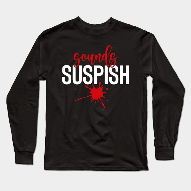 Sounds Suspish - True Crime Addict Long Sleeve T-Shirt by GiftTrend